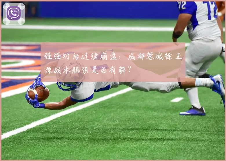 强强对话连续崩盘,成都蓉城徐正源战术瓶颈是否有解?