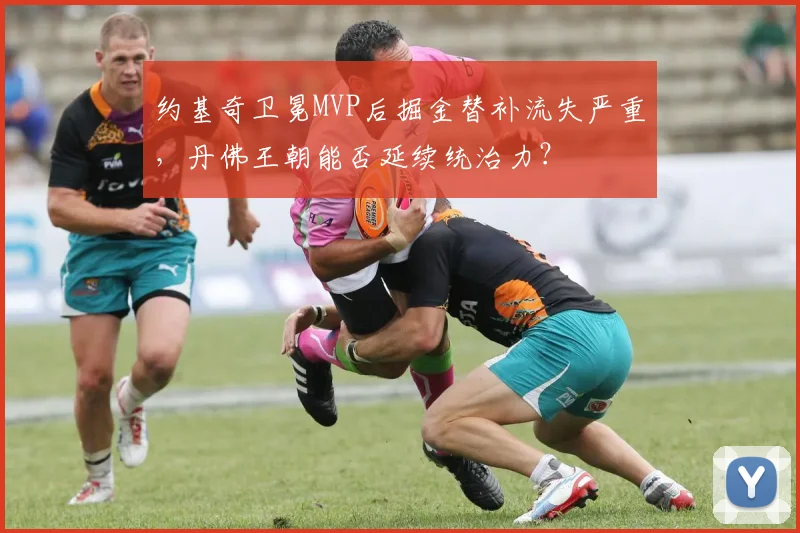 约基奇卫冕MVP后掘金替补流失严重，丹佛王朝能否延续统治力？