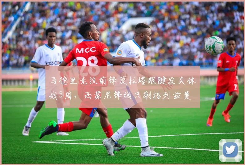 马德里竞技前锋莫拉塔跟腱发炎休战5周,西蒙尼锋线只剩格列兹曼